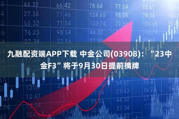 九融配资端APP下载 中金公司(03908)：“23中金F3”将于9月30日提前摘牌