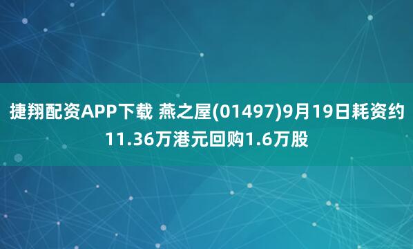捷翔配资APP下载 燕之屋(01497)9月19日耗资约11.36万港元回购1.6万股