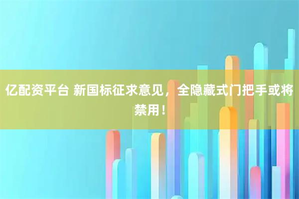 亿配资平台 新国标征求意见，全隐藏式门把手或将禁用！