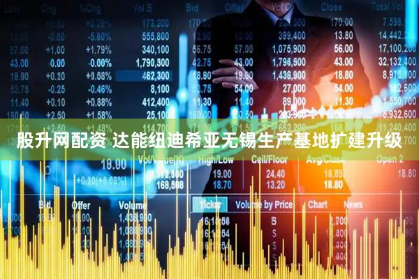 股升网配资 达能纽迪希亚无锡生产基地扩建升级