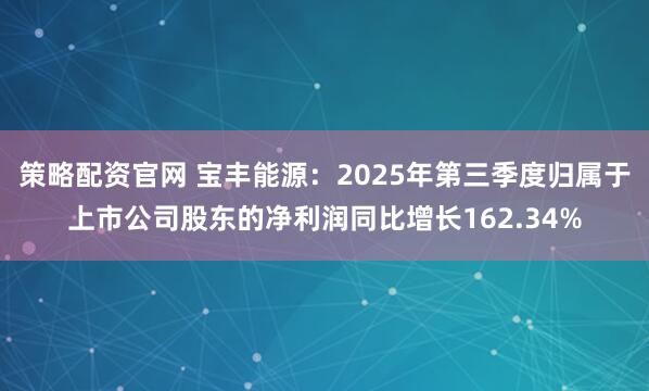策略配资官网 宝丰能源：2025年第三季度归属于上市公司股东的净利润同比增长162.34%