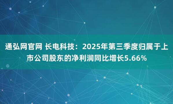 通弘网官网 长电科技：2025年第三季度归属于上市公司股东的净利润同比增长5.66%