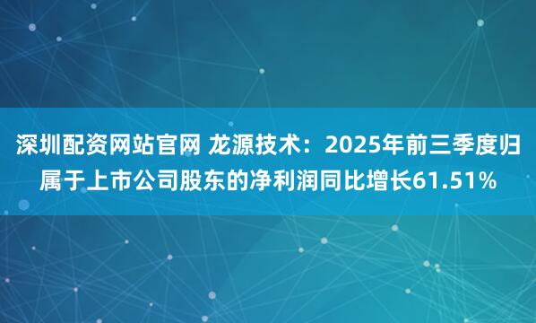 深圳配资网站官网 龙源技术：2025年前三季度归属于上市公司股东的净利润同比增长61.51%