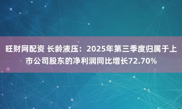 旺财网配资 长龄液压：2025年第三季度归属于上市公司股东的净利润同比增长72.70%