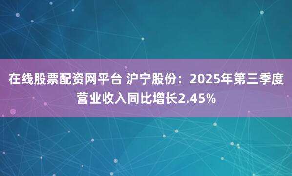 在线股票配资网平台 沪宁股份:2025年第三季度营业收入同比增长2.45%