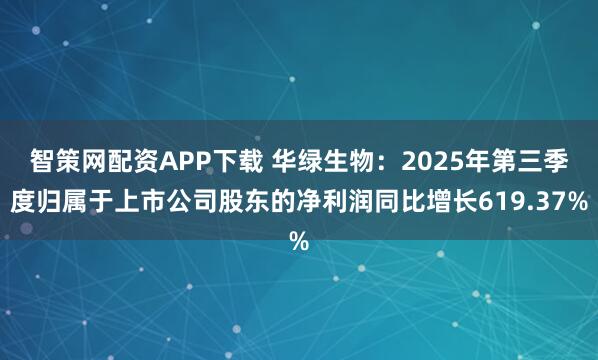 智策网配资APP下载 华绿生物：2025年第三季度归属于上市公司股东的净利润同比增长619.37%