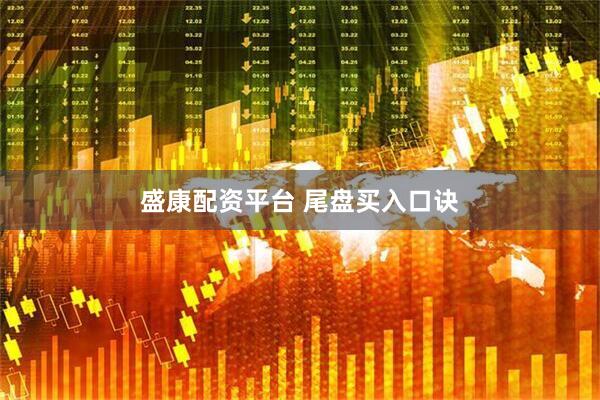盛康配资平台 尾盘买入口诀