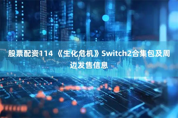 股票配资114 《生化危机》Switch2合集包及周边发售信息