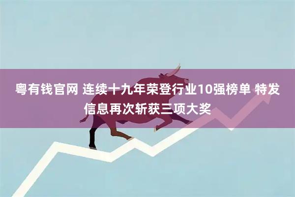 粤有钱官网 连续十九年荣登行业10强榜单 特发信息再次斩获三项大奖