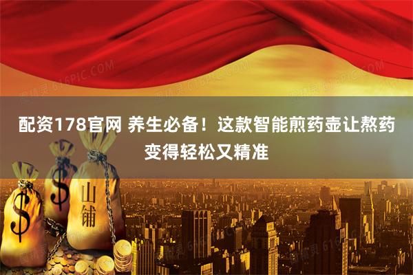 配资178官网 养生必备！这款智能煎药壶让熬药变得轻松又精准