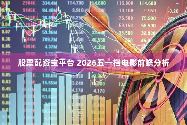 股票配资宝平台 2026五一档电影前瞻分析