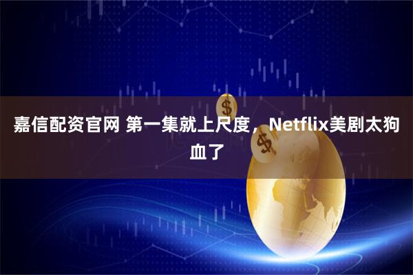 嘉信配资官网 第一集就上尺度，Netflix美剧太狗血了