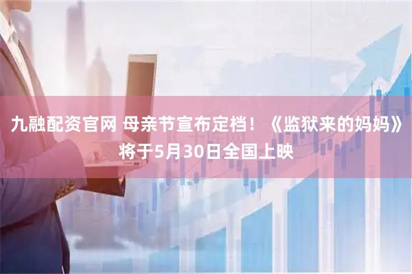 九融配资官网 母亲节宣布定档！《监狱来的妈妈》将于5月30日全国上映